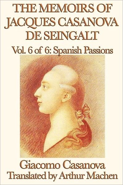 Cover for Arthur Machen · The Memoirs of Jacques Casanova De Seingalt Vol. 6 Spanish Passions (Paperback Book) (2012)