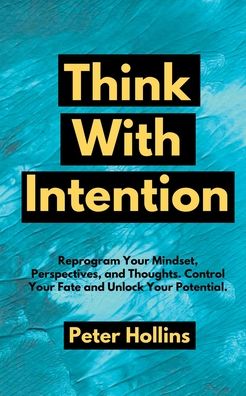 Cover for Peter Hollins · Think With Intention: Reprogram Your Mindset, Perspectives, and Thoughts. Control Your Fate and Unlock Your Potential. (Paperback Book) (2020)