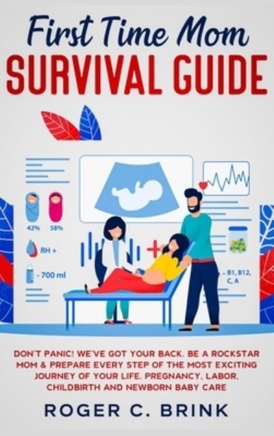 Cover for Roger C Brink · First Time Mom Survival Guide: Don't Panic! We've Got Your Back. Be a Rockstar Mom &amp; Prepare Every Step of The Most Exciting Journey of Your Life. Pregnancy, Labor, Childbirth and Newborn Baby Care (Hardcover Book) (2020)