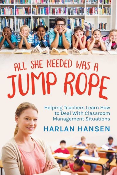 Cover for Harlan Hansen · All She Needed Was A Jump Rope: Helping Teachers Learn How to Deal With Classroom Management Situations (Paperback Book) (2021)