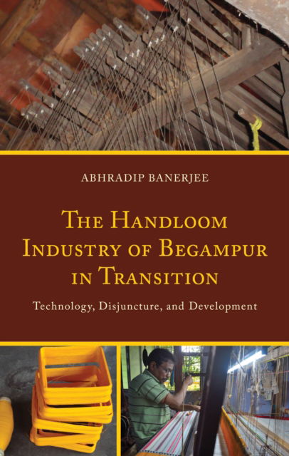 Cover for Banerjee, Abhradip, Singur Government General · The Handloom Industry of Begampur in Transition: Technology, Disjuncture, and Development (Hardcover Book) (2024)