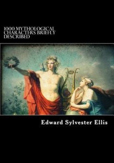 1000 Mythological Characters Briefly Described - Edward Sylvester Ellis - Livres - Createspace Independent Publishing Platf - 9781717453587 - 28 avril 2018