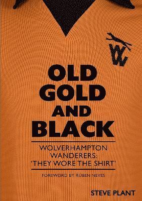 Cover for Steve Plant · Old Gold and Black: Wolverhampton Wanderers: ‘They Wore The Shirt’ (Paperback Book) (2024)