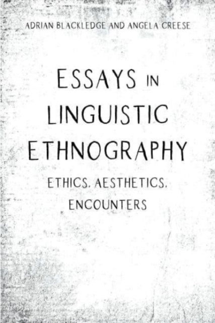 Essays in Linguistic Ethnography: Ethics, Aesthetics, Encounters - Adrian Blackledge - Books - Multilingual Matters - 9781788925587 - September 12, 2023