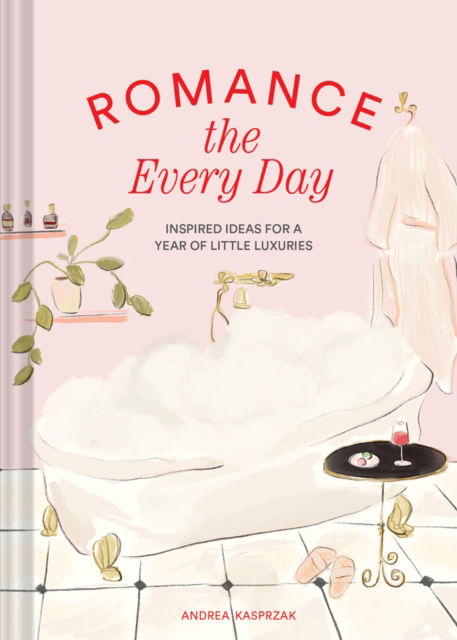 Andrea Kasprzak · Romance the Every Day: Inspired Ideas for a Year of Little Luxuries (Hardcover Book) (2024)