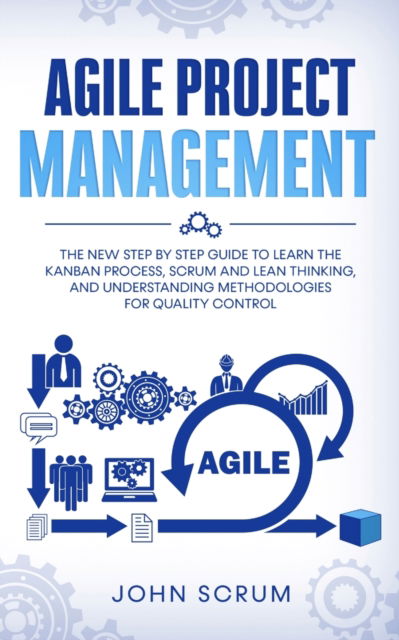 Cover for John Scrum · Agile Project Management: The New Step By Step Guide to Learn the Kanban Process, Scrum and Lean Thinking, and Understanding Methodologies for Quality Control (Paperback Book) (2020)