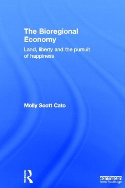 The Bioregional Economy: Land, Liberty and the Pursuit of Happiness - Molly Scott Cato - Kirjat - Taylor & Francis Ltd - 9781849714587 - perjantai 16. marraskuuta 2012