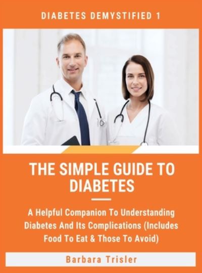 Cover for Barbara Trisler · The Simple Guide To Diabetes : A Helpful Companion To Understanding Diabetes And It's Complications (Hardcover Book) (2019)