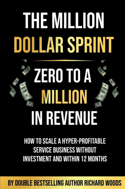 Cover for Richard Woods · The Million Dollar Sprint - Zero to One Million In Revenue: How to scale a hyper-profitable service business without investment and within 12 months. (Paperback Book) (2023)