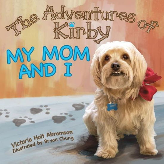 The Adventures of Kirby : My Mom and I - Victoria Holt Abramson - Books - Dream Garden Publications - 9781938281587 - August 15, 2018