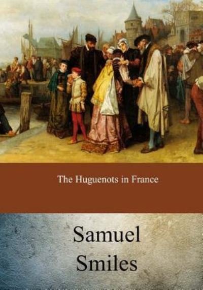 Cover for Samuel Smiles · The Huguenots in France (Paperback Book) (2017)
