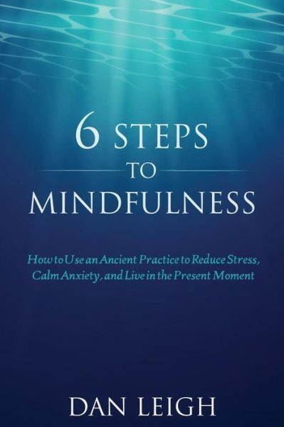 Cover for Dan Leigh · 6 Steps to Mindfulness : How to Use an Ancient Practice to Reduce Stress, Calm Anxiety, and Live in the Present Moment (Paperback Book) (2018)