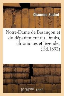 Notre-dame De Besançon et Du Département Du Doubs, Chroniques et Légendes (30 Novembre 1891) (French Edition) - Suchet-c - Books - HACHETTE LIVRE-BNF - 9782013404587 - September 1, 2014