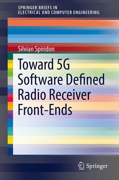 Toward 5G Software Defined Radio Receiver Front-Ends - SpringerBriefs in Electrical and Computer Engineering - Silvian Spiridon - Books - Springer International Publishing AG - 9783319327587 - June 28, 2016