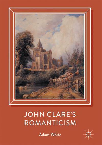 Cover for Adam White · John Clare's Romanticism (Inbunden Bok) [1st ed. 2017 edition] (2017)