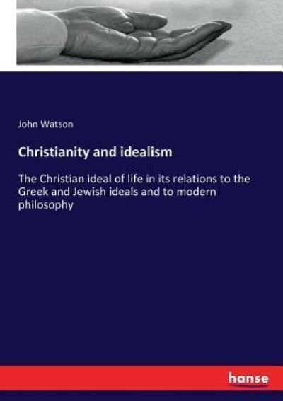 Cover for John Watson · Christianity and idealism: The Christian ideal of life in its relations to the Greek and Jewish ideals and to modern philosophy (Taschenbuch) (2017)
