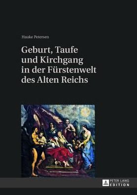 Cover for Hauke Petersen · Geburt, Taufe Und Kirchgang in Der Fuerstenwelt Des Alten Reichs (Hardcover Book) [German edition] (2013)