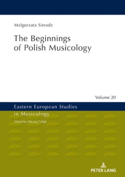 Cover for Malgorzata Sieradz · The Beginnings of Polish Musicology - Eastern European Studies in Musicology (Hardcover Book) [New edition] (2020)