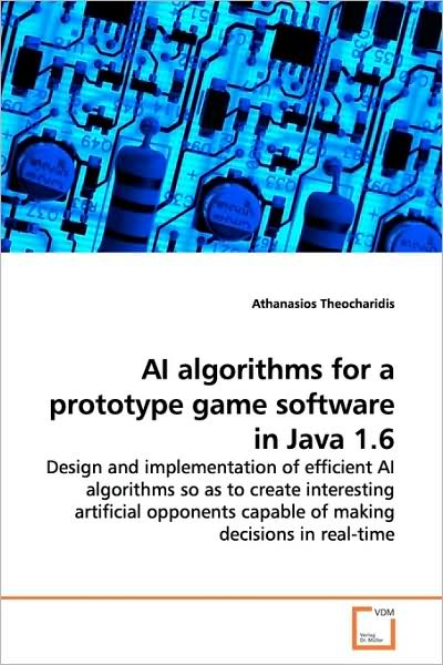 Ai Algorithms for a Prototype Game Software in Java 1.6: Design and Implementation of Efficient Ai Algorithms So As to Create Interesting Artificial Opponents Capable of Making Decisions in Real-time - Athanasios Theocharidis - Bøger - VDM Verlag - 9783639171587 - 17. juli 2009