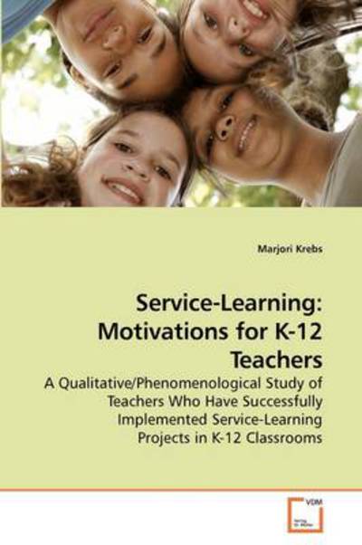 Cover for Marjori Krebs · Service-learning:  Motivations for K-12 Teachers: a Qualitative / Phenomenological Study of Teachers Who Have Successfully Implemented Service-learning Projects in K-12 Classrooms (Paperback Book) (2009)