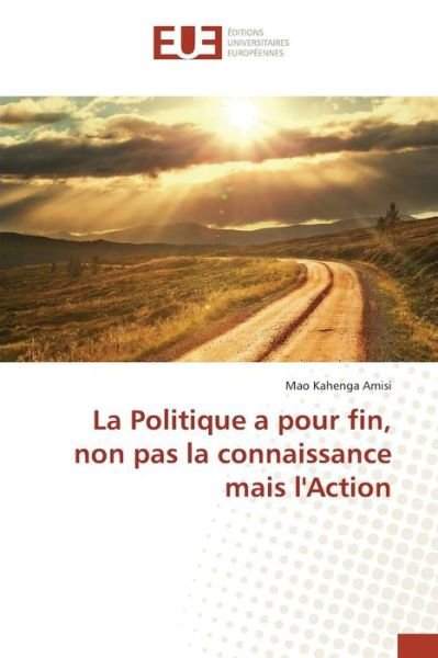 Cover for Kahenga Amisi Mao · La Politique a Pour Fin, Non Pas La Connaissance Mais L'action (Paperback Book) (2018)