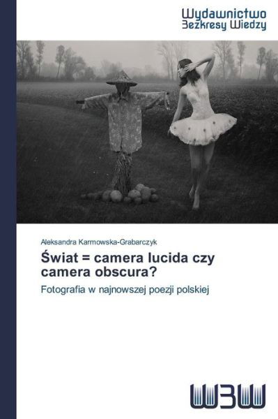 Swiat = Camera Lucida Czy Camera Obscura?: Fotografia W Najnowszej Poezji Polskiej - Aleksandra Karmowska-grabarczyk - Bøger - Wydawnictwo Bezkresy Wiedzy - 9783639890587 - 20. marts 2014