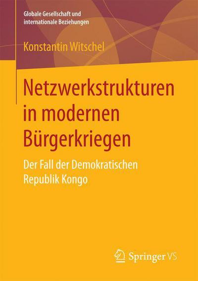 Cover for Konstantin Witschel · Netzwerkstrukturen in Modernen Burgerkriegen: Der Fall Der Demokratischen Republik Kongo - Globale Gesellschaft Und Internationale Beziehungen (Paperback Book) [1. Aufl. 2018 edition] (2017)