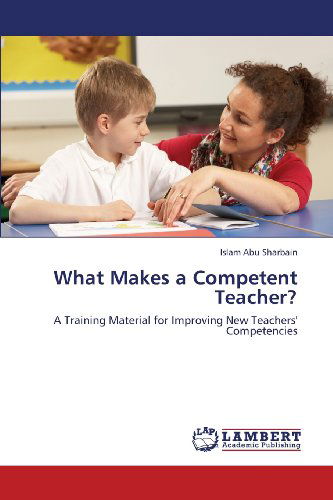 Cover for Islam Abu Sharbain · What Makes a Competent Teacher?: a Training Material for Improving New Teachers' Competencies (Taschenbuch) (2013)