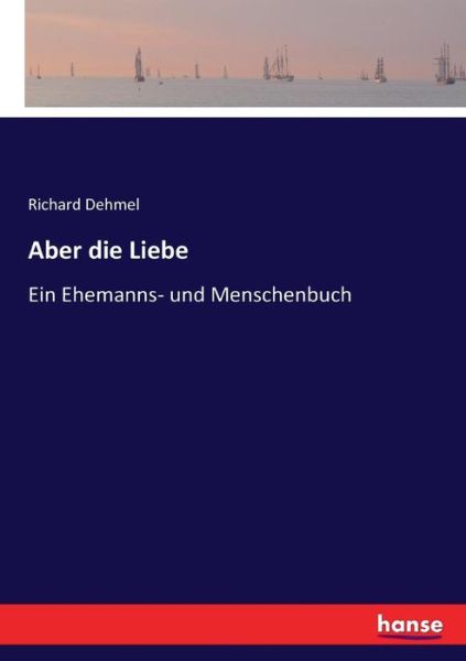 Aber die Liebe: Ein Ehemanns- und Menschenbuch - Richard Dehmel - Książki - Hansebooks - 9783743469587 - 5 lutego 2017