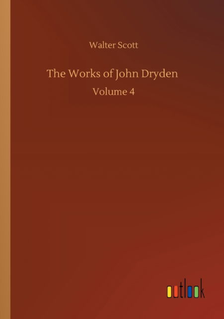 The Works of John Dryden: Volume 4 - Walter Scott - Books - Outlook Verlag - 9783752308587 - July 17, 2020