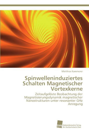 Cover for Matthias Kammerer · Spinwelleninduziertes Schalten Magnetischer Vortexkerne: Zeitaufgelöste Beobachtung Der Magnetisierungsdynamik Magnetischer Nanostrukturen Unter Resonanter Ghz Anregung (Paperback Book) [German edition] (2012)