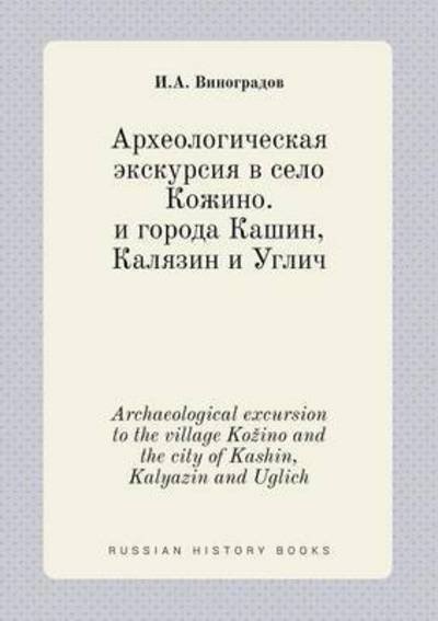 Cover for I a Vinogradov · Archaeological Excursion to the Village Ko Ino and the City of Kashin, Kalyazin and Uglich (Taschenbuch) (2015)