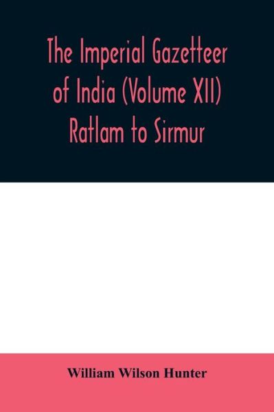 The imperial gazetteer of India (Volume XII) Ratlam to Sirmur - William Wilson Hunter - Books - Alpha Edition - 9789354009587 - April 1, 2020