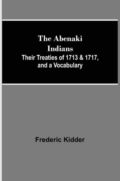 Cover for Frederic Kidder · The Abenaki Indians; Their Treaties of 1713 &amp; 1717, and a Vocabulary (Taschenbuch) (2021)