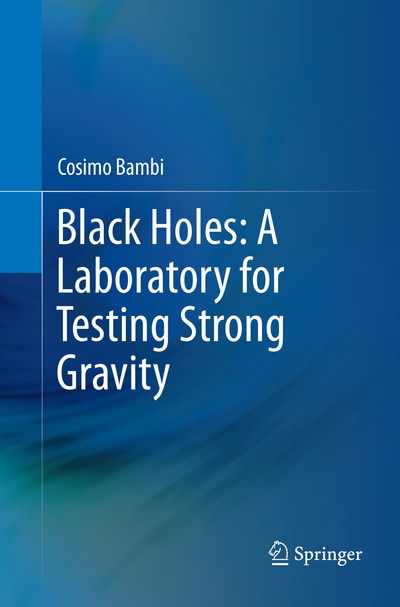 Black Holes: A Laboratory for Testing Strong Gravity - Cosimo Bambi - Books - Springer Verlag, Singapore - 9789811351587 - December 9, 2018
