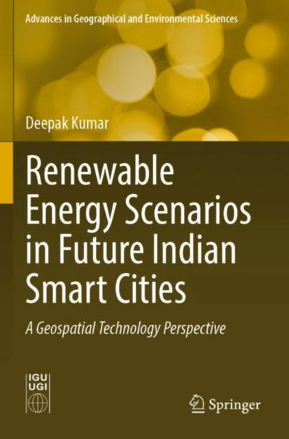 Cover for Deepak Kumar · Renewable Energy Scenarios in Future Indian Smart Cities: A Geospatial Technology Perspective - Advances in Geographical and Environmental Sciences (Paperback Book) [1st ed. 2023 edition] (2024)