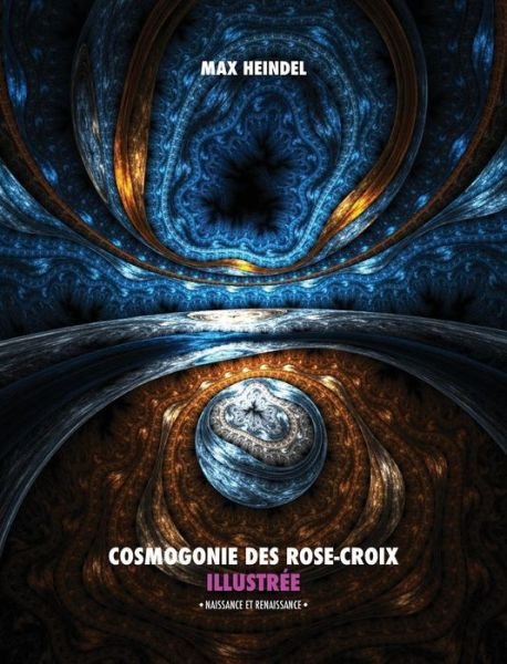 Cover for Max Heindel · Cosmogonie Des Rose-Croix Illustr e: Naissance Et Renaissance - Tout En Couleur (Hardcover Book) (2018)