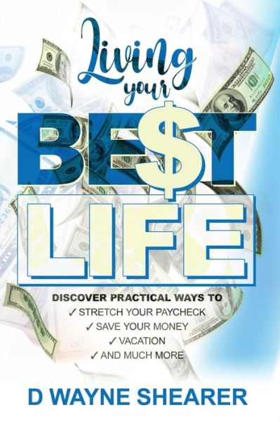 Cover for D Wayne Shearer · Living Your Best Life: Discover Practical Ways To: Stretch your Paycheck, Save your Money, Vaction and Much More (Paperback Book) (2021)