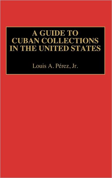 Cover for Perez, Louis A., Jr. · A Guide to Cuban Collections in the United States - Reference Guides to Archival and Manuscript Sources in World History (Hardcover Book) [Annotated edition] (1991)