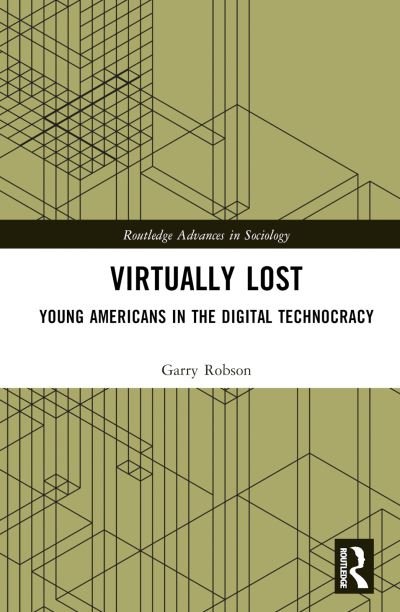 Robson, Garry (Jagiellonian University’s Institute for American Studies in Krakow, Poland) · Virtually Lost: Young Americans in the Digital Technocracy - Routledge Advances in Sociology (Hardcover Book) (2023)