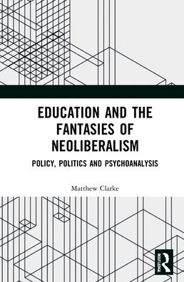Cover for Matthew Clarke · Education and the Fantasies of Neoliberalism: Policy, Politics and Psychoanalysis (Hardcover Book) (2021)