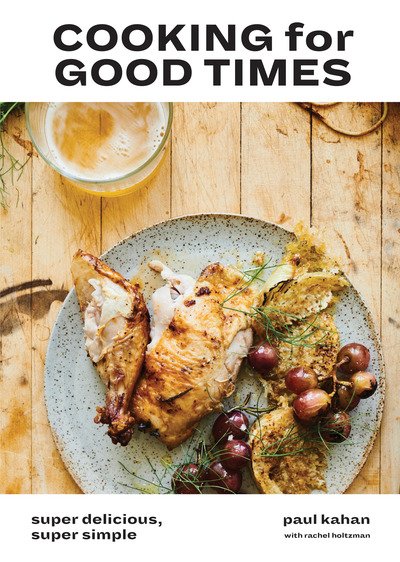 Cover for Paul Kahan · Cooking for Good Times: Super Delicious, Super Simple [A Cookbook] (Innbunden bok) (2019)