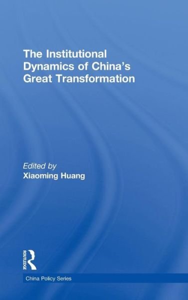 Cover for Xiaoming Huang · The Institutional Dynamics of China's Great Transformation - China Policy Series (Hardcover Book) (2010)