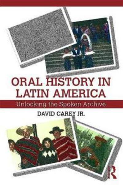 Cover for Carey Jr, David (Loyola University Maryland, USA) · Oral History in Latin America: Unlocking the Spoken Archive (Hardcover Book) (2017)