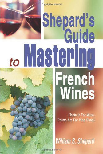 Shepard's Guide to Mastering French Wines: (Taste is for Wine: Points Are for Ping Pong) - William Shepard - Books - iUniverse, Inc. - 9780595288588 - July 28, 2003