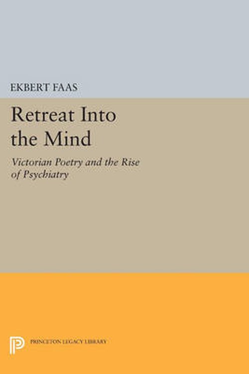 Retreat into the Mind: Victorian Poetry and the Rise of Psychiatry - Princeton Legacy Library - Ekbert Faas - Bücher - Princeton University Press - 9780691601588 - 14. Juli 2014