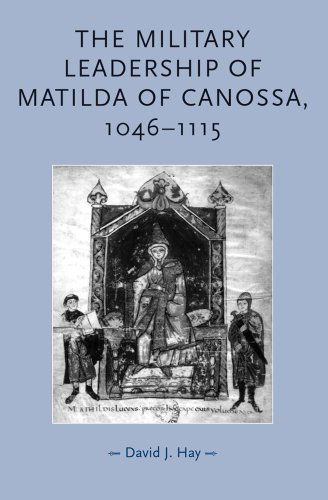 The Military Leadership of Matilda of Canossa, 1046–1115 - Gender in History - David Hay - Books - Manchester University Press - 9780719073588 - March 1, 2008