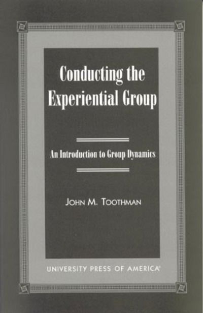 Conducting the Experiential Group: An Introduction to Group Dynamics - John M. Toothman - Books - University Press of America - 9780761818588 - November 15, 2000