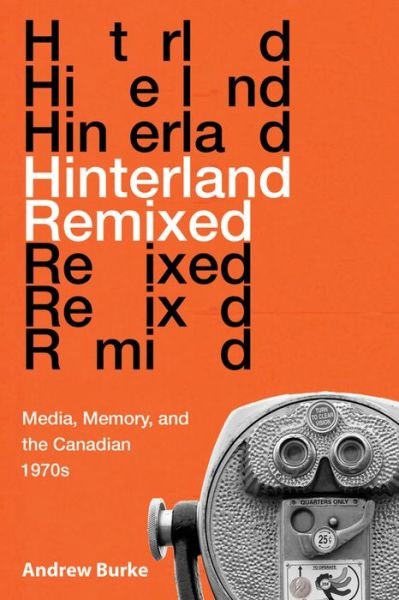 Cover for Andrew Burke · Hinterland Remixed: Media, Memory, and the Canadian 1970s (Hardcover Book) (2019)