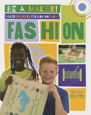 Cover for Sarah Levete · Maker Projects for Kids Who Love Fashion - Be a Maker! (Paperback Book) (2016)